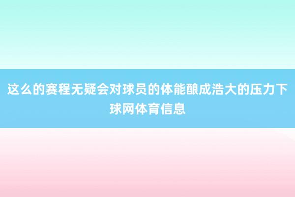 这么的赛程无疑会对球员的体能酿成浩大的压力下球网体育信息