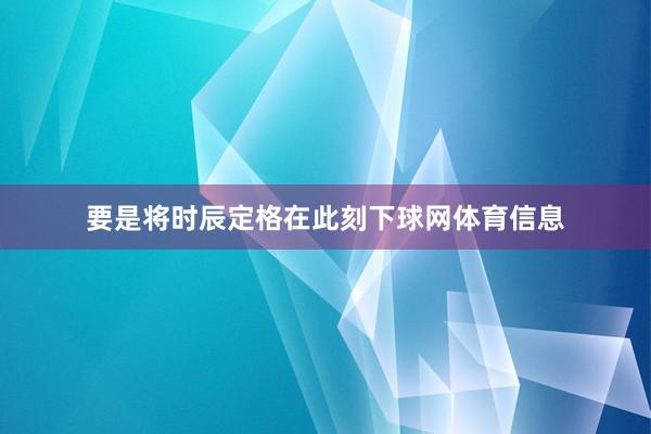要是将时辰定格在此刻下球网体育信息