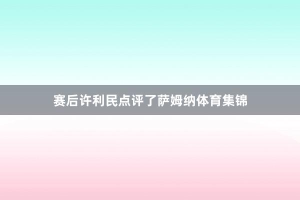 赛后许利民点评了萨姆纳体育集锦