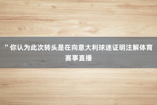 ”你认为此次转头是在向意大利球迷证明注解体育赛事直播
