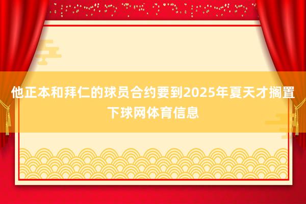 他正本和拜仁的球员合约要到2025年夏天才搁置下球网体育信息