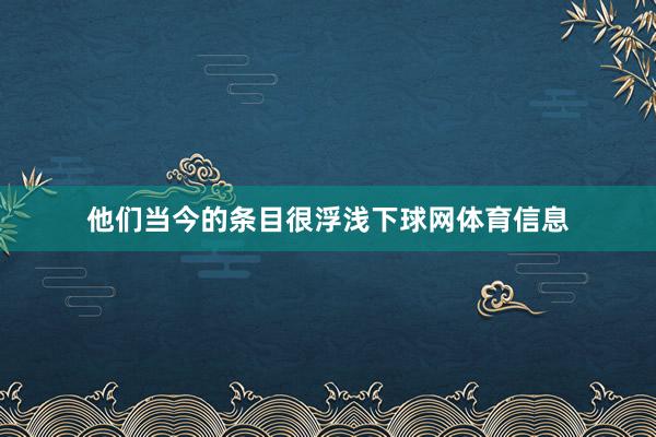 他们当今的条目很浮浅下球网体育信息