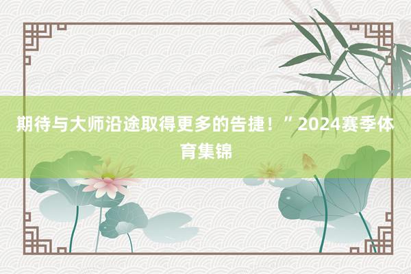 期待与大师沿途取得更多的告捷!”2024赛季体育集锦