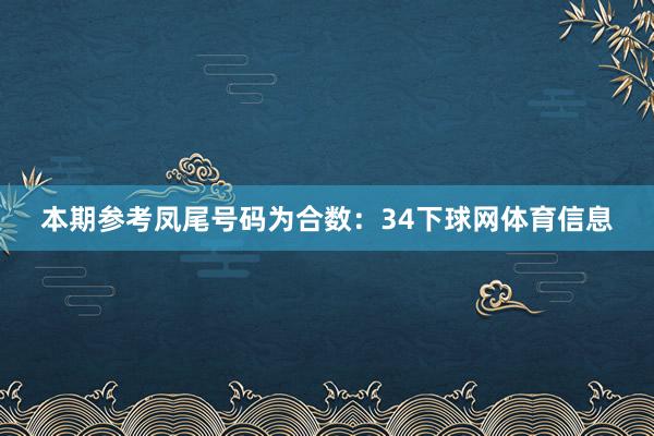 本期参考凤尾号码为合数:34下球网体育信息