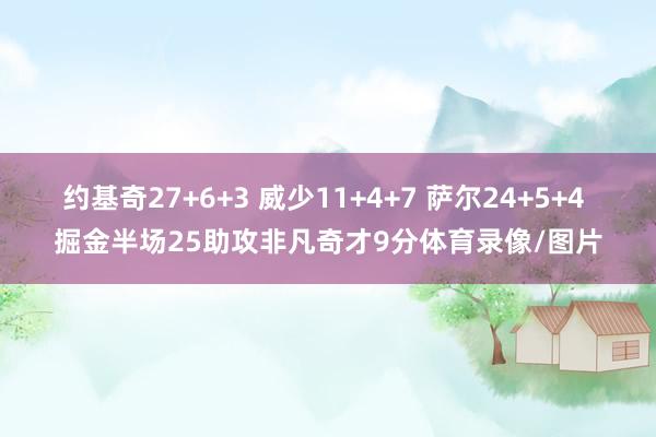 约基奇27+6+3 威少11+4+7 萨尔24+5+4 掘金半场25助攻非凡奇才9分体育录像/图片