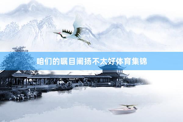 咱们的瞩目阐扬不太好体育集锦