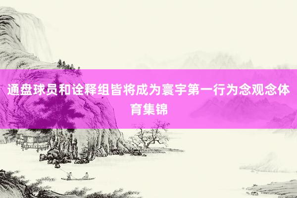 通盘球员和诠释组皆将成为寰宇第一行为念观念体育集锦