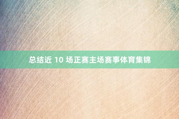 总结近 10 场正赛主场赛事体育集锦