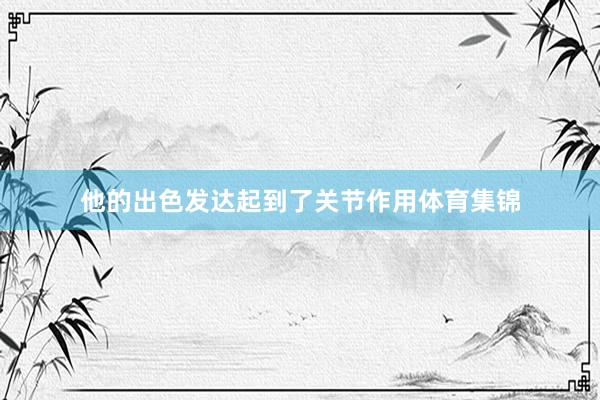 他的出色发达起到了关节作用体育集锦