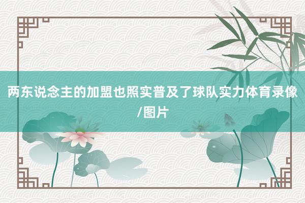 两东说念主的加盟也照实普及了球队实力体育录像/图片