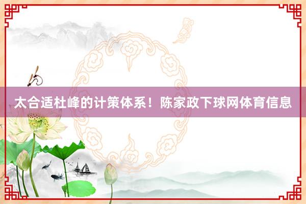 太合适杜峰的计策体系!陈家政下球网体育信息