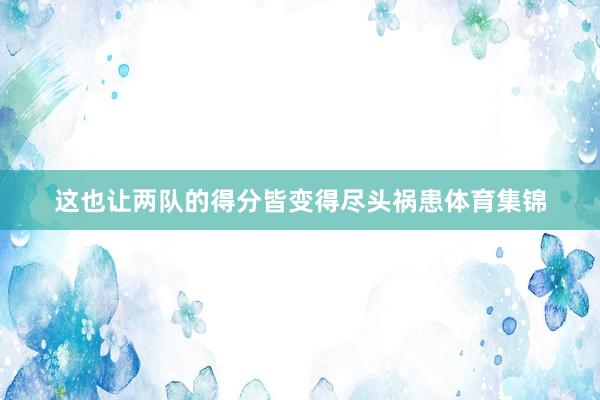 这也让两队的得分皆变得尽头祸患体育集锦