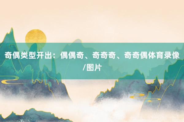 奇偶类型开出:偶偶奇、奇奇奇、奇奇偶体育录像/图片
