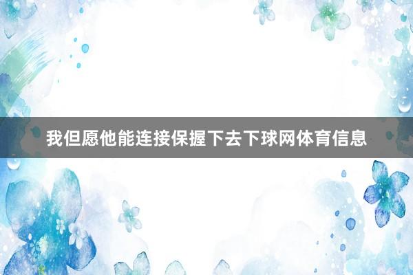 我但愿他能连接保握下去下球网体育信息