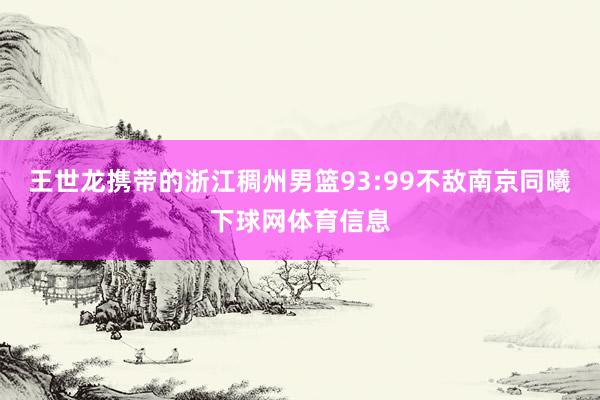 王世龙携带的浙江稠州男篮93:99不敌南京同曦下球网体育信息