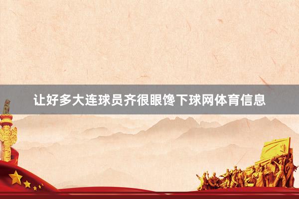 让好多大连球员齐很眼馋下球网体育信息