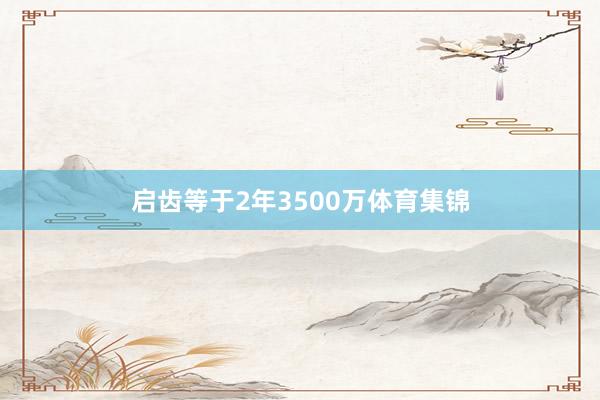 启齿等于2年3500万体育集锦