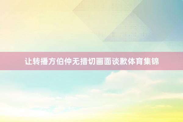 让转播方伯仲无措切画面谈歉体育集锦