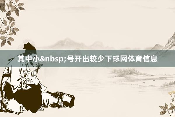 其中小 号开出较少下球网体育信息