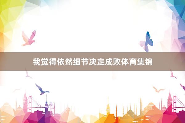 我觉得依然细节决定成败体育集锦