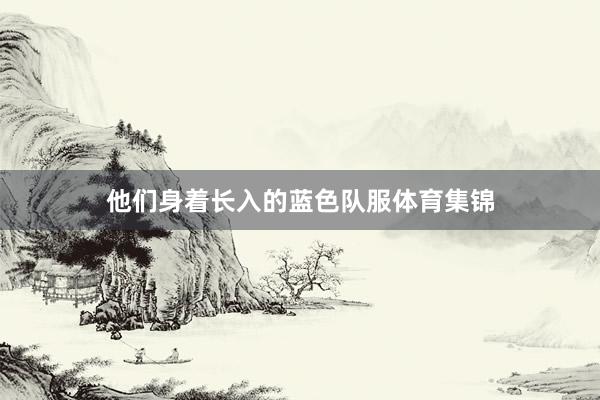 他们身着长入的蓝色队服体育集锦