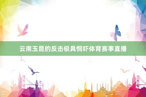 云南玉昆的反击极具恫吓体育赛事直播
