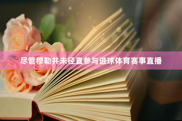 尽管穆勒并未径直参与进球体育赛事直播