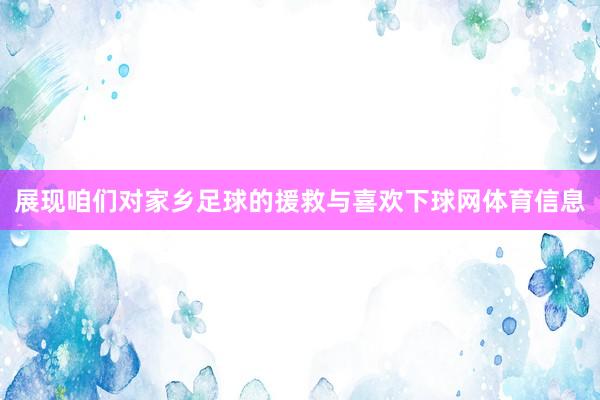 展现咱们对家乡足球的援救与喜欢下球网体育信息