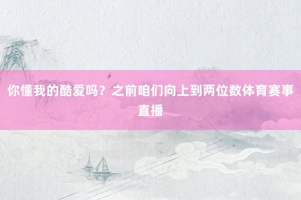 你懂我的酷爱吗?之前咱们向上到两位数体育赛事直播