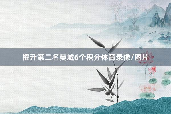 擢升第二名曼城6个积分体育录像/图片