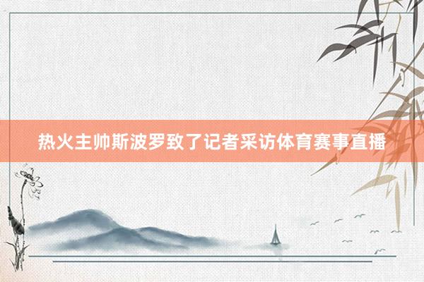 热火主帅斯波罗致了记者采访体育赛事直播
