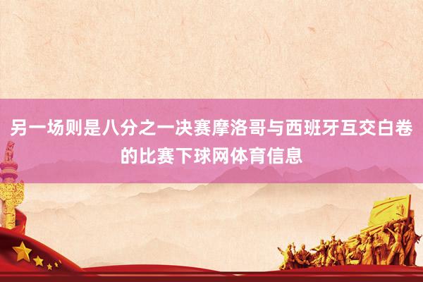 另一场则是八分之一决赛摩洛哥与西班牙互交白卷的比赛下球网体育信息
