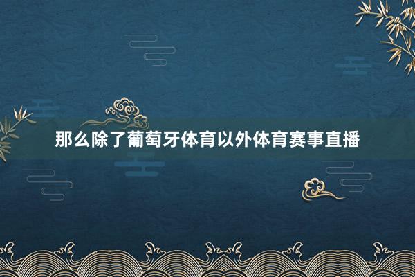 那么除了葡萄牙体育以外体育赛事直播