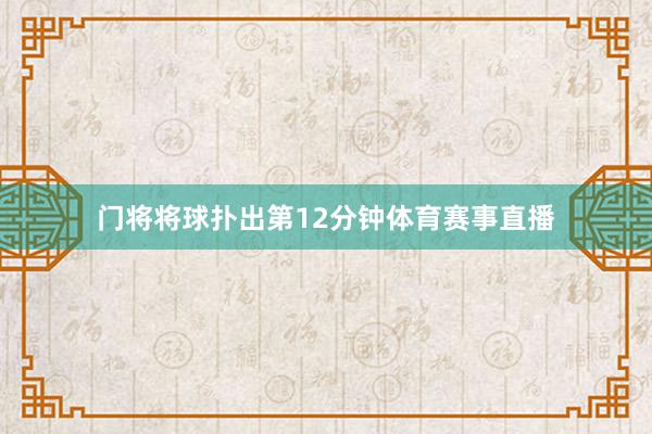 门将将球扑出第12分钟体育赛事直播